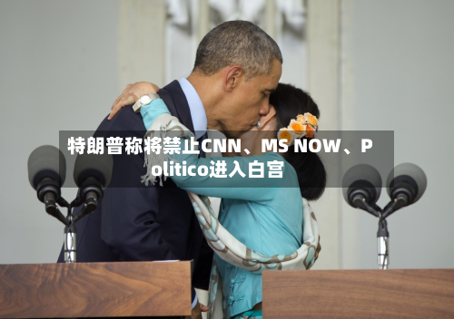 特朗普称将禁止CNN、MS NOW	、Politico进入白宫-第2张图片