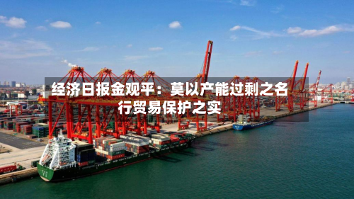 经济日报金观平：莫以产能过剩之名行贸易保护之实