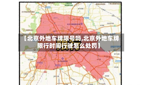 【北京外地车牌限号吗,北京外地车牌限行时间行驶怎么处罚】-第2张图片