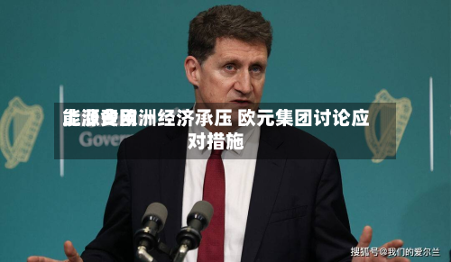 能源费用上涨令欧洲经济承压 欧元集团讨论应对措施