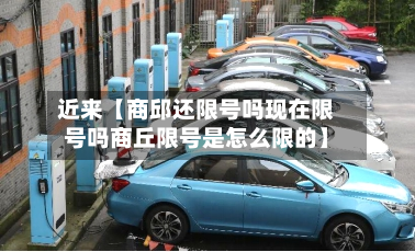 近来【商邱还限号吗现在限号吗商丘限号是怎么限的】