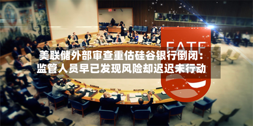 美联储外部审查重估硅谷银行倒闭：监管人员早已发现风险却迟迟未行动-第2张图片