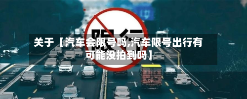 关于【汽车会限号吗,汽车限号出行有可能没拍到吗】