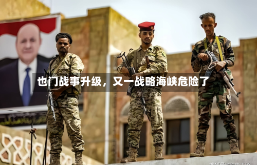 也门战事升级，又一战略海峡危险了-第3张图片
