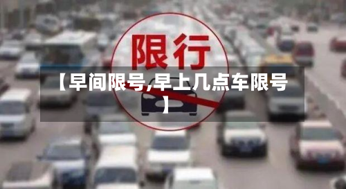 【早间限号,早上几点车限号】