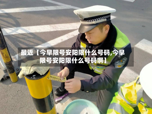 最近【今早限号安阳限什么号码,今早限号安阳限什么号码啊】