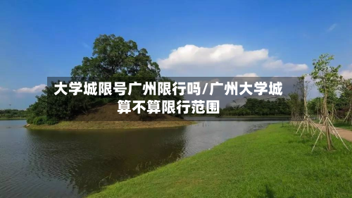 大学城限号广州限行吗/广州大学城算不算限行范围