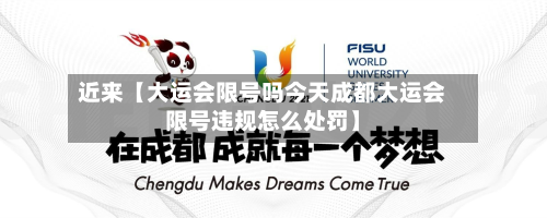近来【大运会限号吗今天成都大运会限号违规怎么处罚】