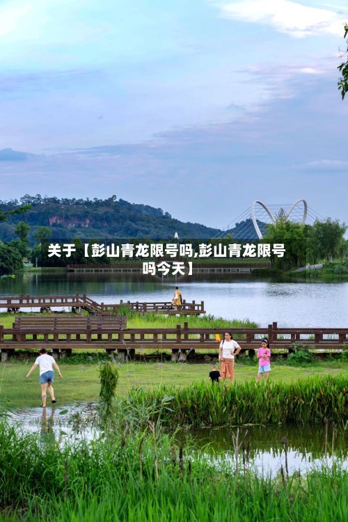 关于【彭山青龙限号吗,彭山青龙限号吗今天】