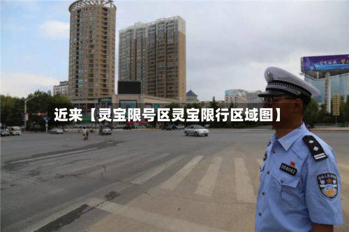 近来【灵宝限号区灵宝限行区域图】