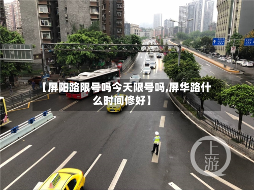 【屏阳路限号吗今天限号吗,屏华路什么时间修好】