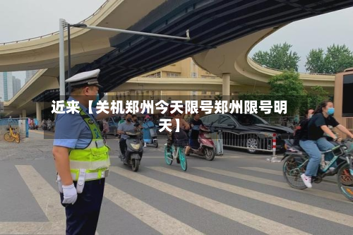 近来【关机郑州今天限号郑州限号明天】-第3张图片