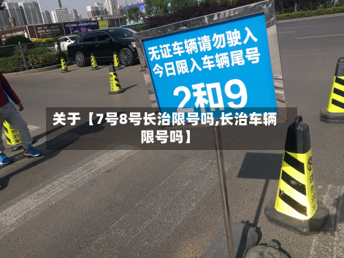 关于【7号8号长治限号吗,长治车辆限号吗】-第2张图片