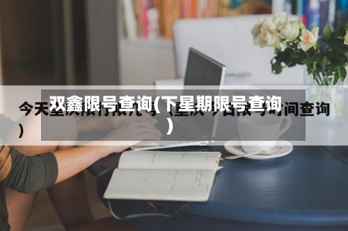 双鑫限号查询(下星期限号查询)-第3张图片