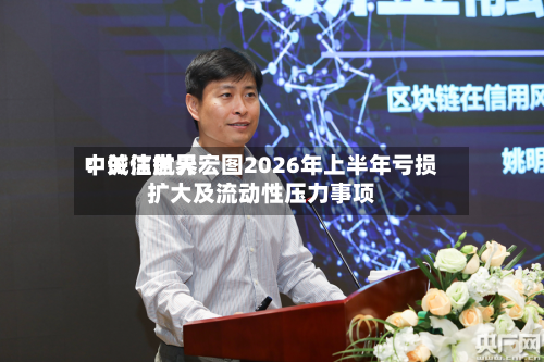 中诚信世界：关注航天宏图2026年上半年亏损扩大及流动性压力事项-第2张图片
