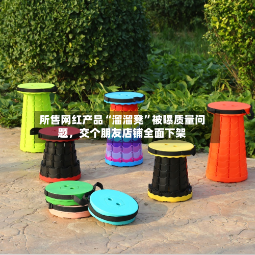 所售网红产品“溜溜凳”被曝质量问题，交个朋友店铺全面下架