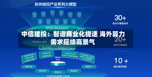 中信建投：智谱商业化提速 海外算力需求延续高景气-第2张图片