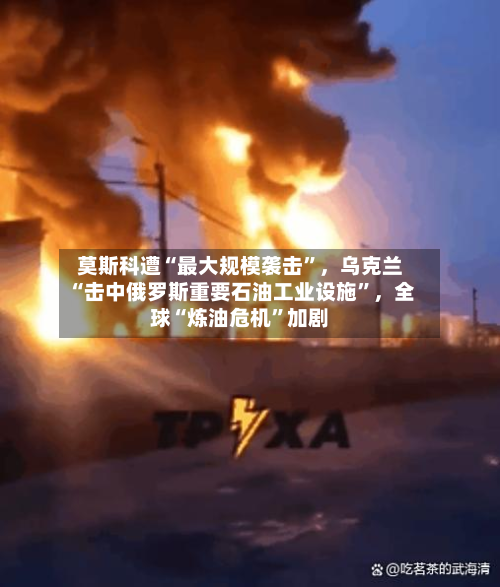 莫斯科遭“最大规模袭击	”，乌克兰“击中俄罗斯重要石油工业设施”，全球“炼油危机”加剧-第3张图片