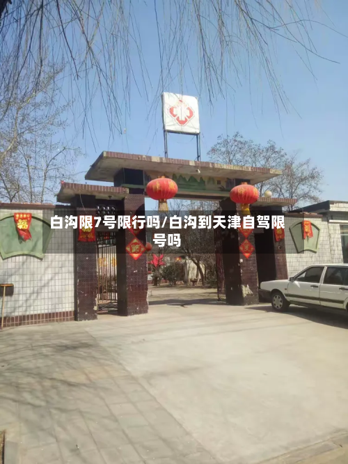 白沟限7号限行吗/白沟到天津自驾限号吗