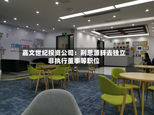 嘉文世纪投资公司:荆思源辞去独立非执行董事等职位