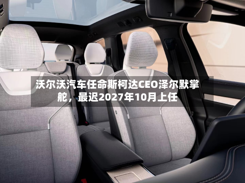 沃尔沃汽车任命斯柯达CEO泽尔默掌舵，最迟2027年10月上任-第2张图片