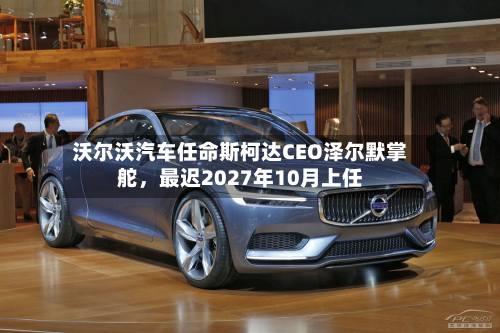 沃尔沃汽车任命斯柯达CEO泽尔默掌舵	，最迟2027年10月上任-第1张图片