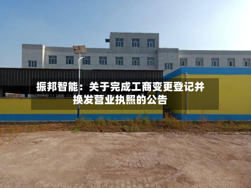 振邦智能：关于完成工商变更登记并换发营业执照的公告