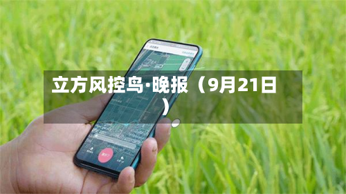 立方风控鸟·晚报（9月21日）-第2张图片