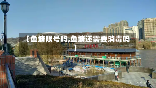 【鱼塘限号吗,鱼塘还需要消毒吗】