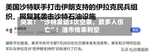 突发！“沙特发动3次空袭，致多人伤亡	”！油市传来利空-第1张图片