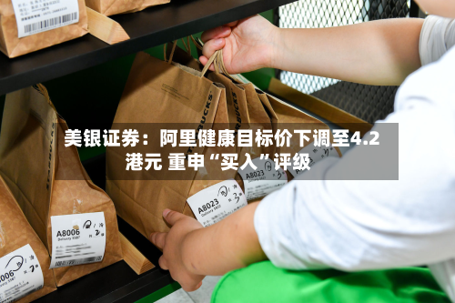 美银证券：阿里健康目标价下调至4.2港元 重申“买入”评级-第2张图片