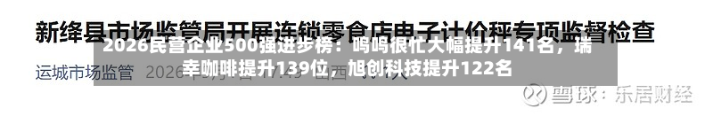 2026民营企业500强进步榜：鸣鸣很忙大幅提升141名	，瑞幸咖啡提升139位，旭创科技提升122名-第2张图片