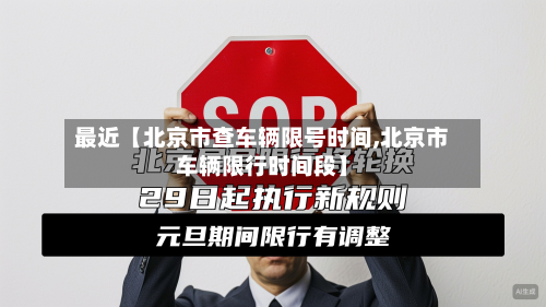 最近【北京市查车辆限号时间,北京市车辆限行时间段】