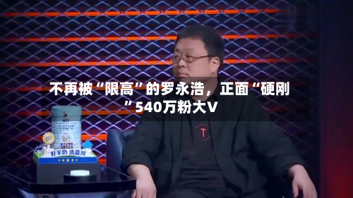 不再被“限高”的罗永浩，正面“硬刚”540万粉大V