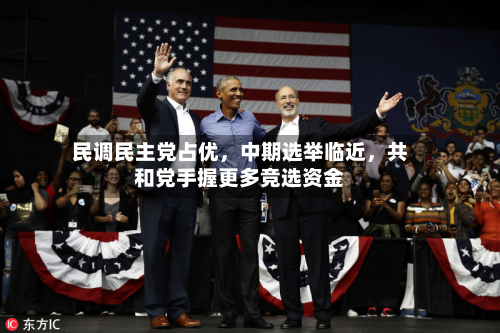 民调民主党占优，中期选举临近，共和党手握更多竞选资金
