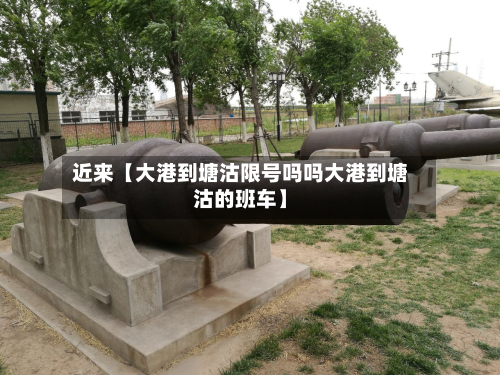 近来【大港到塘沽限号吗吗大港到塘沽的班车】