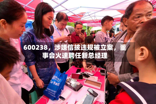 600238，涉嫌信披违规被立案，董事会火速聘任新总经理-第3张图片