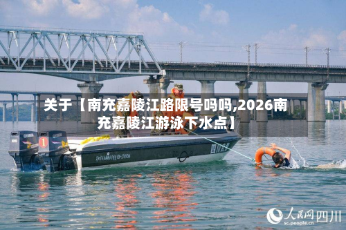 关于【南充嘉陵江路限号吗吗,2026南充嘉陵江游泳下水点】
