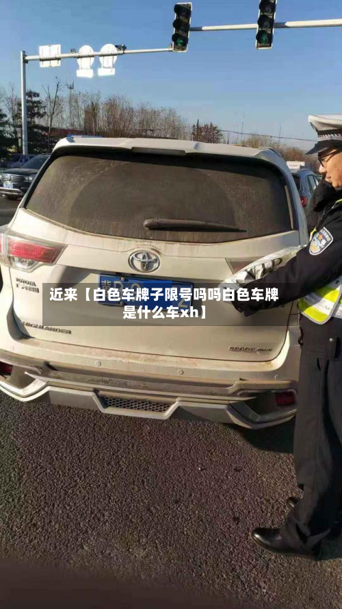 近来【白色车牌子限号吗吗白色车牌是什么车xh】
