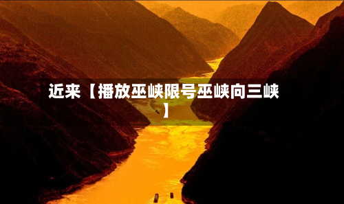 近来【播放巫峡限号巫峡向三峡】