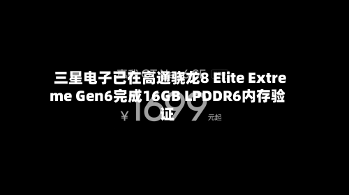 三星电子已在高通骁龙8 Elite Extreme Gen6完成16GB LPDDR6内存验证-第2张图片