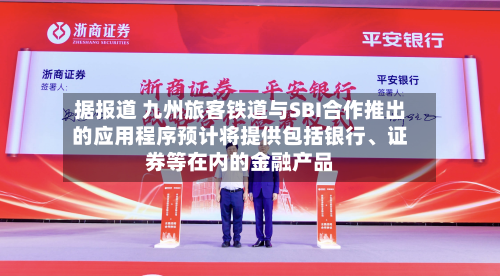 据报道 九州旅客铁道与SBI合作推出的应用程序预计将提供包括银行、证券等在内的金融产品-第2张图片