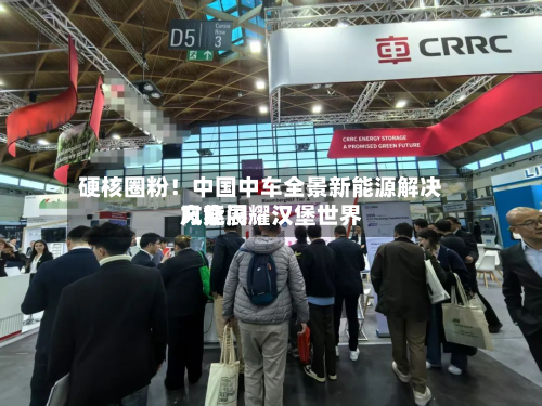 硬核圈粉！中国中车全景新能源解决方案闪耀汉堡世界风能展