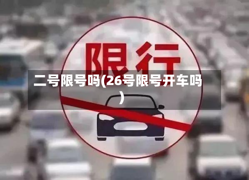 二号限号吗(26号限号开车吗)-第2张图片