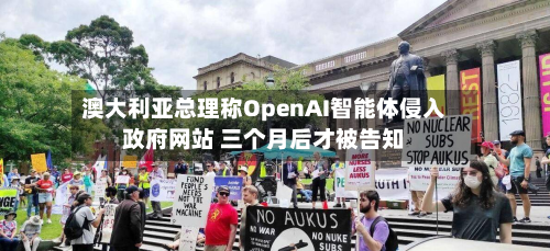 澳大利亚总理称OpenAI智能体侵入政府网站 三个月后才被告知