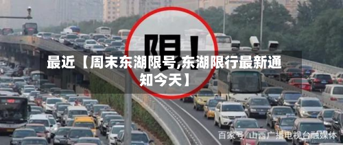 最近【周末东湖限号,东湖限行最新通知今天】