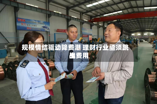 规模情结驱动降费潮 理财行业亟须跳出费用战-第3张图片