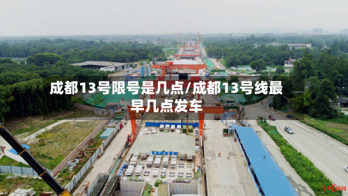 成都13号限号是几点/成都13号线最早几点发车